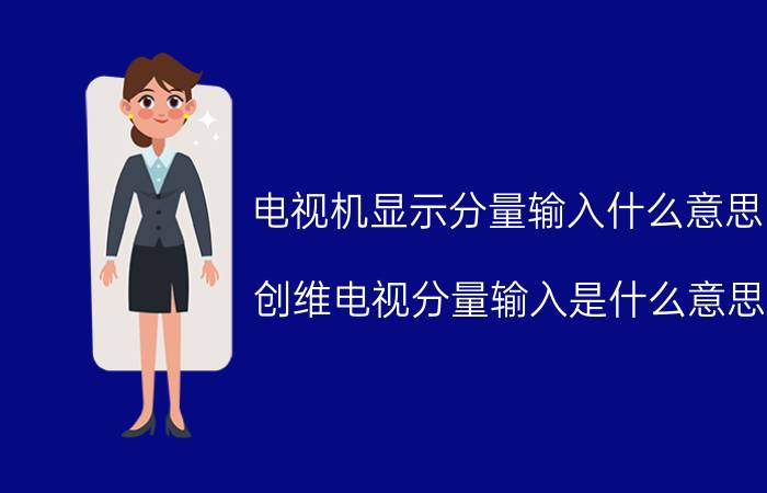 电视机显示分量输入什么意思 创维电视分量输入是什么意思？